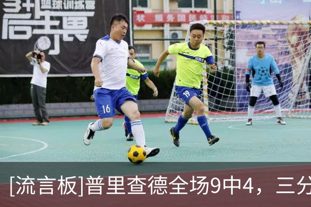 [流言板]普里查德全场9中4，三分5中2得到17分4篮板1助攻